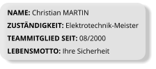 NAME: Christian MARTIN ZUSTÄNDIGKEIT: Elektrotechnik-Meister TEAMMITGLIED SEIT: 08/2000 LEBENSMOTTO: Ihre Sicherheit