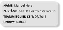 NAME: Manuel Herz ZUSTÄNDIGKEIT: Elektroinstallateur TEAMMITGLIED SEIT: 07/2011 HOBBY: Fußball