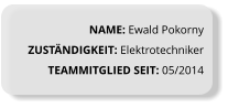 NAME: Ewald Pokorny ZUSTÄNDIGKEIT: Elektrotechniker TEAMMITGLIED SEIT: 05/2014