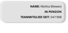 NAME: Melitta Blieweis IN PENSION TEAMMITGLIED SEIT: 04/1988
